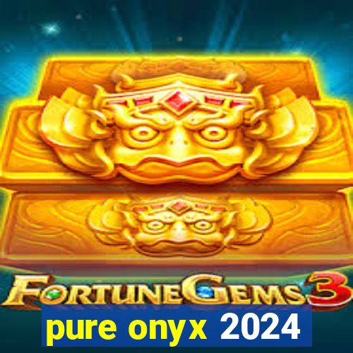 pure onyx 2024